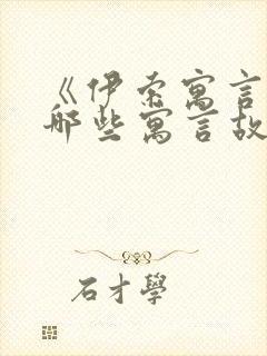 《伊索寓言》有哪些寓言故事