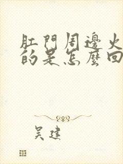 肛门周边火辣辣的是怎么回事