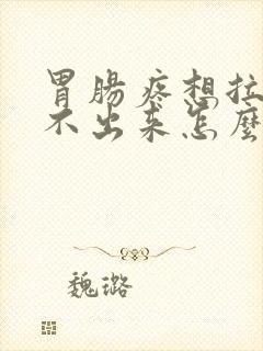 胃肠疼想拉屎拉不出来怎么回事