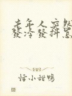 老年人突然浑身发冷发抖怎么回事