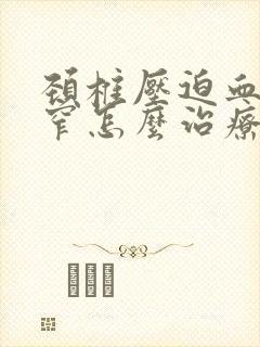 颈椎压迫血管狭窄怎么治疗