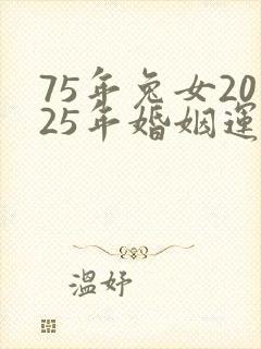 75年兔女2025年婚姻运势