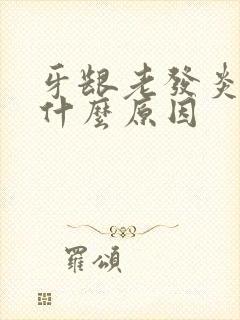 牙龈老发炎肿痛什么原因