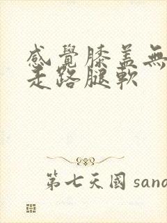 感觉膝盖无力 走路腿软