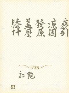 膝盖发凉疼痛 什么原因引起的