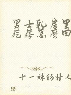 男士乳房里面有疙瘩怎么回事