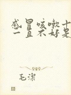 感冒咳嗽十天了一直不好是什么原因