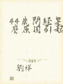 44岁闭经是什么原因引起