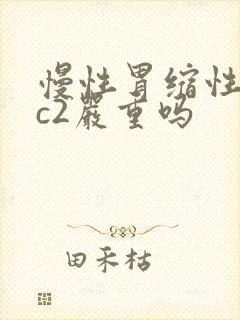 慢性胃缩性胃炎c2严重吗