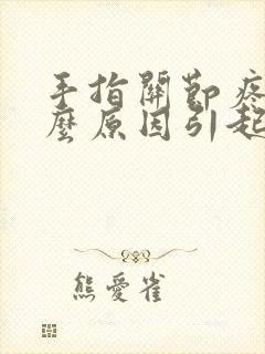 手指关节疼痛什么原因引起的年轻人