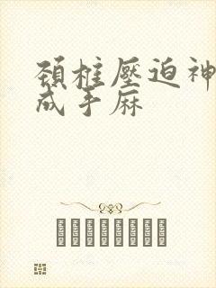 颈椎压迫神经造成手麻