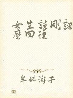 女生说刚认识怎么回复