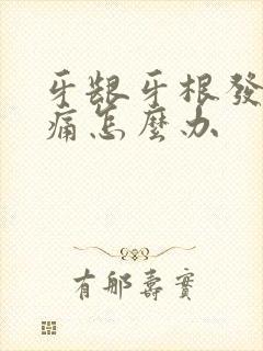 牙龈牙根发炎肿痛怎么办