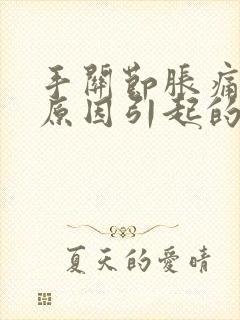 手关节胀痛什么原因引起的封面