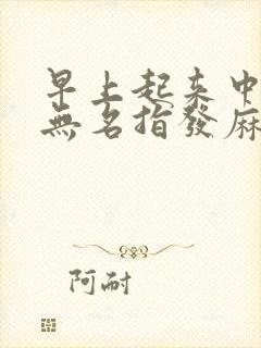 早上起来中指和无名指发麻是怎么回事