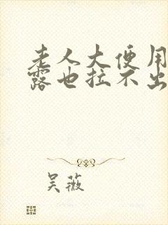 老人大便用开塞露也拉不出来怎么办