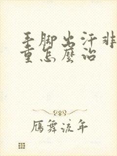 手脚出汗非常严重怎么治