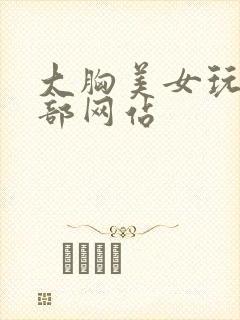 大胸美女玩弄胸部网站