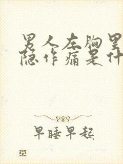 男人左胸里面隐隐作痛是什么原因封面