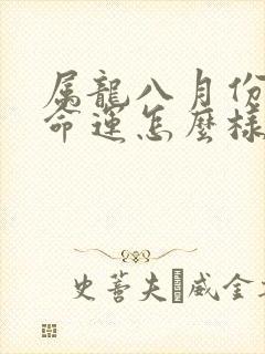 属龙八月份出生命运怎么样