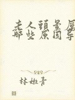 老人头晕厉害是哪些原因导致的