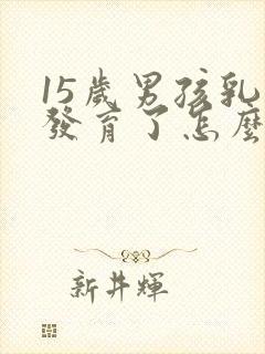 15岁男孩乳房发育了怎么办