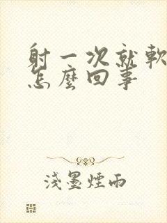 射一次就软了是怎么回事