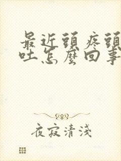 最近头疼头晕想吐怎么回事