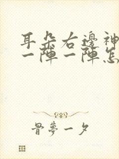 耳朵右边神经痛一阵一阵怎么办