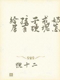 给孩子戒奶后乳房有硬块怎么办