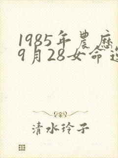 1985年农历9月28女命运如何