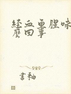 经血鱼腥味是怎么回事