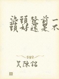 染头发前一天洗头好还是不洗好