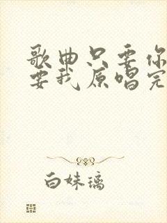 歌曲只要你还需要我原唱完整版