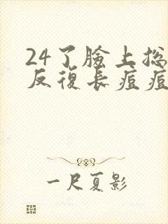 24了脸上总是反复长痘痘怎么回事