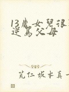 13岁女儿很叛逆骂父母