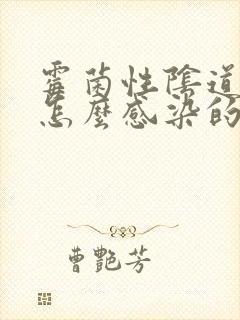 霉菌性阴道发炎怎么感染的