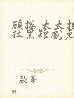 顾总 太太把你拉黑短剧免费