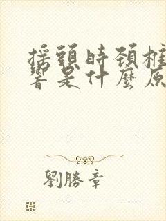 摇头时颈椎嚯嚯响是什么原因