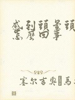 感到头晕头疼是怎么回事