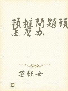 颈椎问题头麻木怎么办