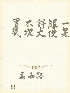 胃不舒服一天拉几次大便是怎么回事