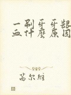 一刷牙牙龈就出血什么原因封面