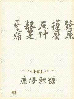 牙龈反复发炎肿痛是什么原因