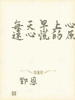 每天早上心跳加速心慌的原因