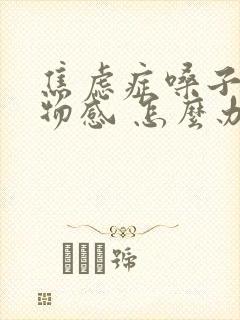 焦虑症嗓子有异物感 怎么办