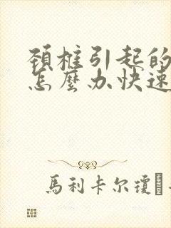 颈椎引起的头痛怎么办快速缓解