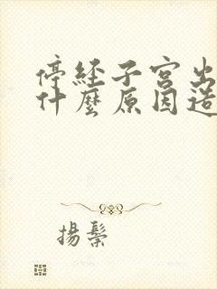 停经子宫出血是什么原因造成的