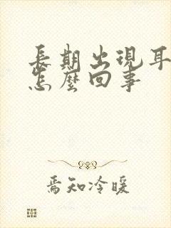 长期出现耳鸣是怎么回事