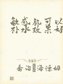 敏感肌可以用的补水效果好的护肤品